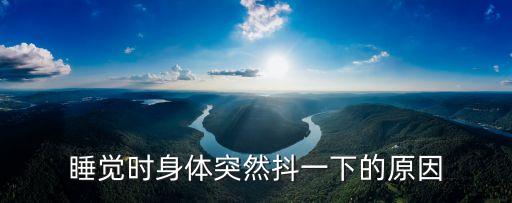 睡覺時身體突然抖一下的原因