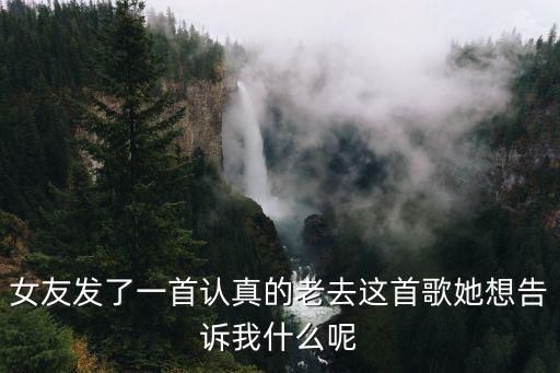 女友發了一首認真的老去這首歌她想告訴我什么呢