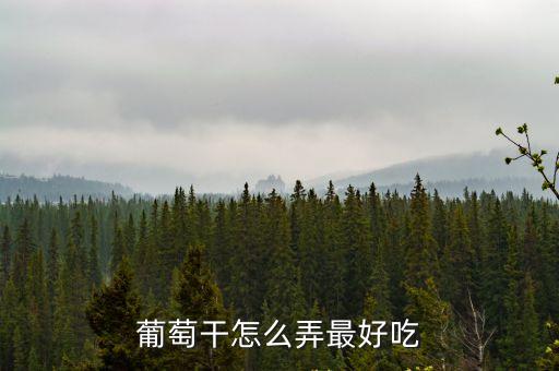 葡萄干怎么吃最好，葡萄干怎么弄最好吃