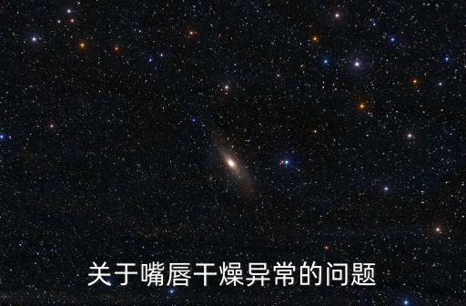 關于嘴唇干燥異常的問題