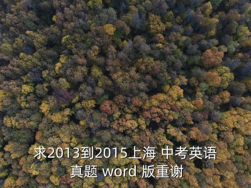 求2013到2015上海 中考英語 真題 word 版重謝