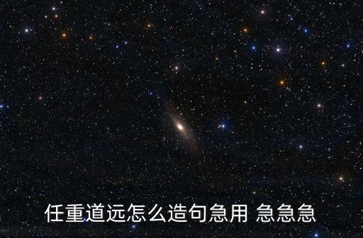 任重道遠(yuǎn)造句，任重道遠(yuǎn)怎么造句急用 急急急