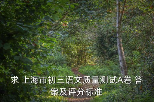 求 上海市初三語文質(zhì)量測試A卷 答案及評分標(biāo)準(zhǔn)