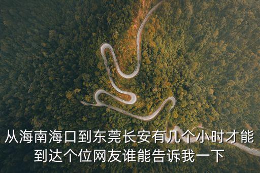 從海南海口到東莞長安有幾個小時才能到達個位網(wǎng)友誰能告訴我一下
