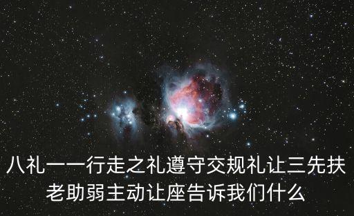 八禮一一行走之禮遵守交規禮讓三先扶老助弱主動讓座告訴我們什么