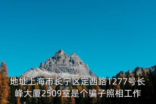 地址上海市長寧區定西路1277號長峰大廈2509室是個騙子照相工作