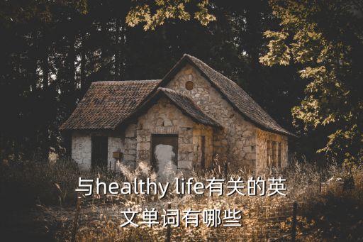 與healthy life有關的英文單詞有哪些