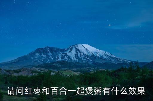 請問紅棗和百合一起煲粥有什么效果