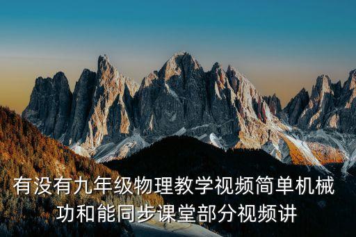 有沒有九年級物理教學(xué)視頻簡單機械 功和能同步課堂部分視頻講