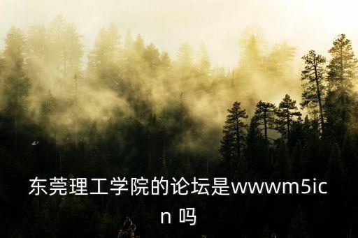 東莞理工學(xué)院的論壇是wwwm5icn 嗎
