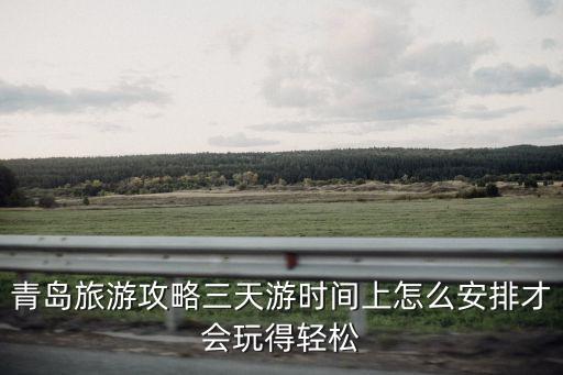 青島旅游攻略三天游時間上怎么安排才會玩得輕松