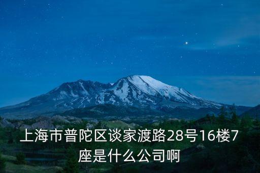 上海市普陀區談家渡路28號16樓7座是什么公司啊