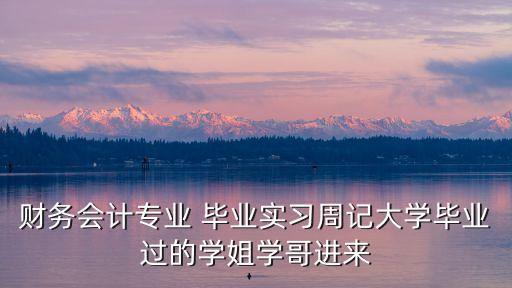 財務會計專業 畢業實習周記大學畢業過的學姐學哥進來