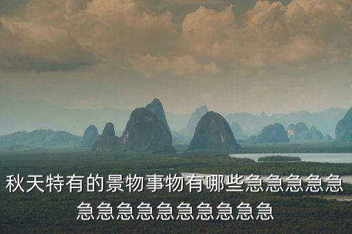 秋天特有的景物事物有哪些急急急急急急急急急急急急急急急