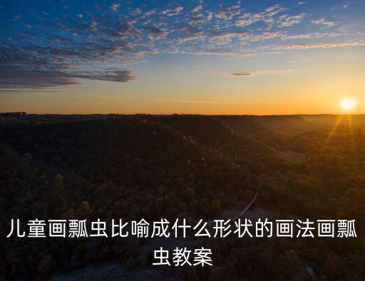 兒童畫瓢蟲比喻成什么形狀的畫法畫瓢蟲教案