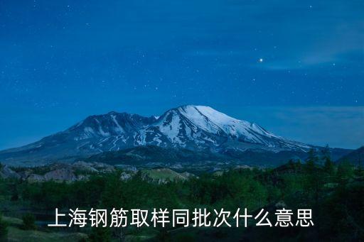 上海鋼筋取樣同批次什么意思