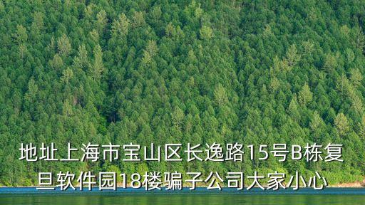 地址上海市寶山區長逸路15號B棟復旦軟件園18樓騙子公司大家小心