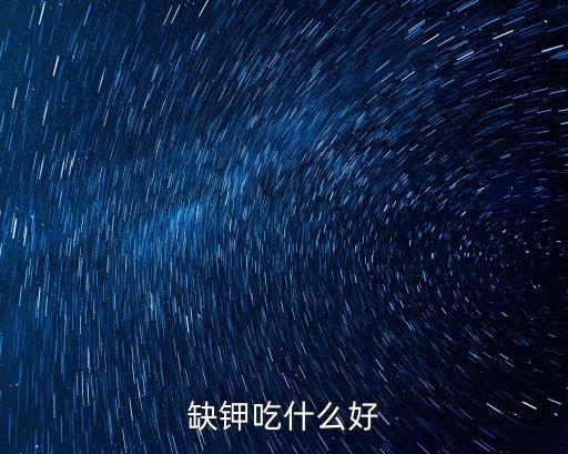 缺鉀吃什么好，缺鉀吃什么好