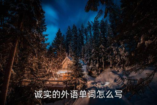 誠實的英文，誠實的外語單詞怎么寫