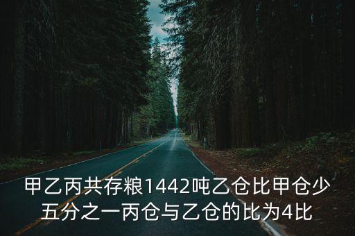 甲乙丙共存糧1442噸乙倉比甲倉少五分之一丙倉與乙倉的比為4比