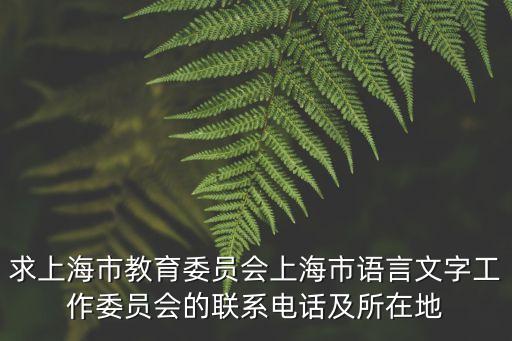 求上海市教育委員會上海市語言文字工作委員會的聯系電話及所在地