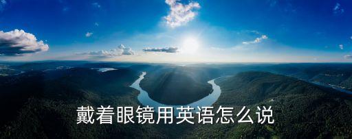 戴著眼鏡用英語怎么說