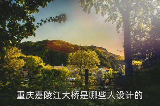 金彪 上海市政設計院，重慶長江大橋的設計師是誰