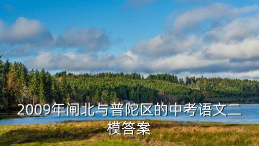 2009年閘北與普陀區(qū)的中考語(yǔ)文二模答案
