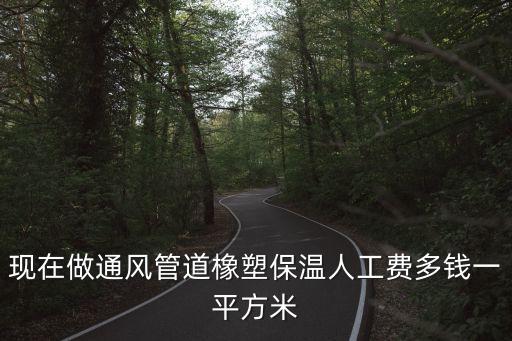 上海市管道保溫清包工價(jià)格，現(xiàn)在做通風(fēng)管道橡塑保溫人工費(fèi)多錢一平方米