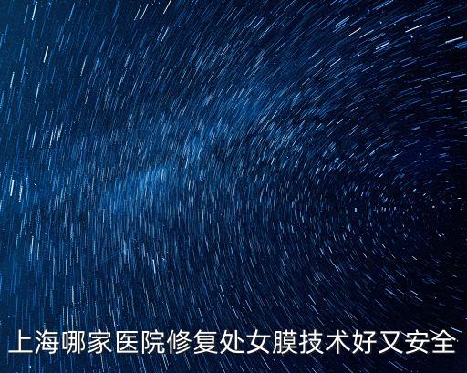 上海哪家醫院修復處女膜技術好又安全