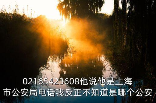 02165423608他說他是上海市公安局電話我反正不知道是哪個公安