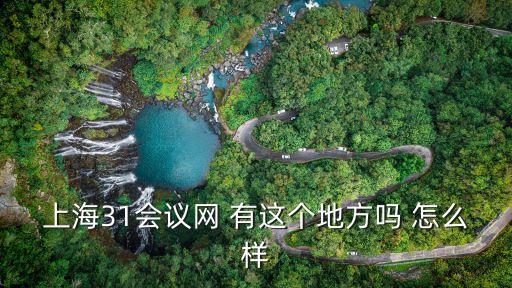 上海31會(huì)議網(wǎng) 有這個(gè)地方嗎 怎么樣