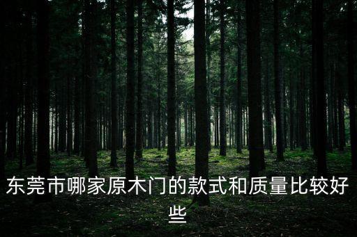 東莞凱源木業(yè)，東莞市哪家原木門的款式和質(zhì)量比較好些