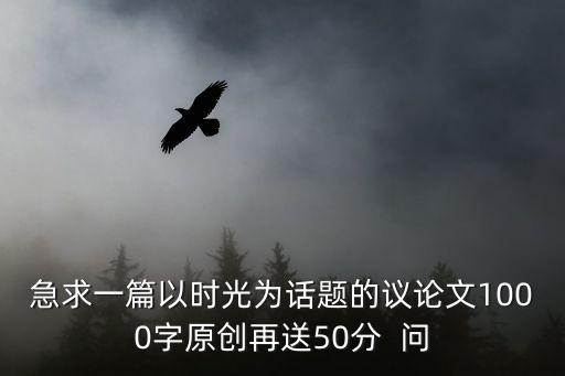 急求一篇以時光為話題的議論文1000字原創再送50分  問