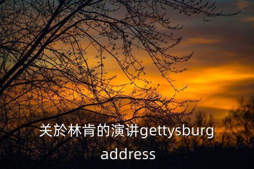 林肯演講，關於林肯的演講gettysburg address