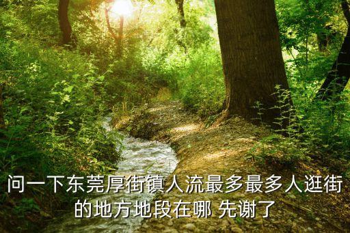 東莞厚街女哪里多，問一下東莞厚街鎮人流最多最多人逛街的地方地段在哪 先謝了