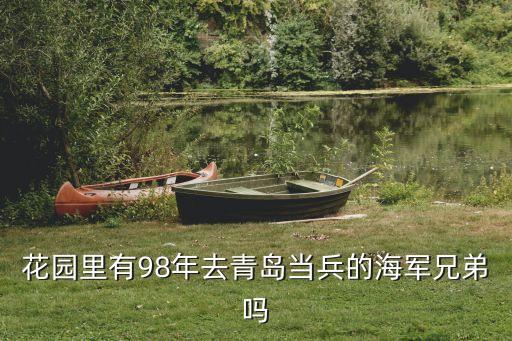 花園里有98年去青島當兵的海軍兄弟嗎