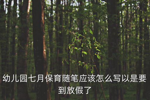 幼兒園七月保育隨筆應該怎么寫以是要到放假了