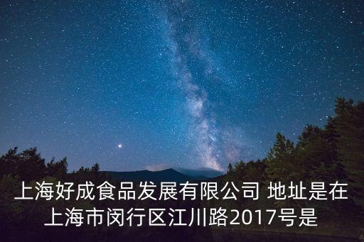 上海好成食品發展有限公司 地址是在上海市閔行區江川路2017號是