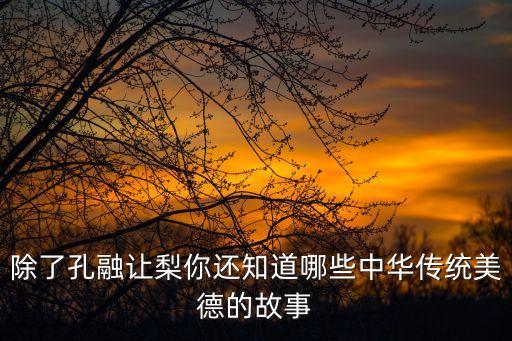除了孔融讓梨你還知道哪些中華傳統美德的故事