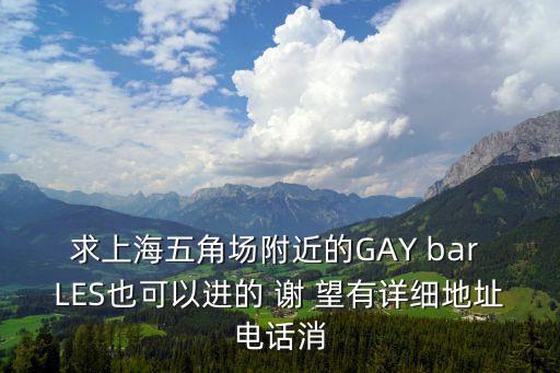 求上海五角場附近的GAY bar LES也可以進的 謝 望有詳細地址電話消