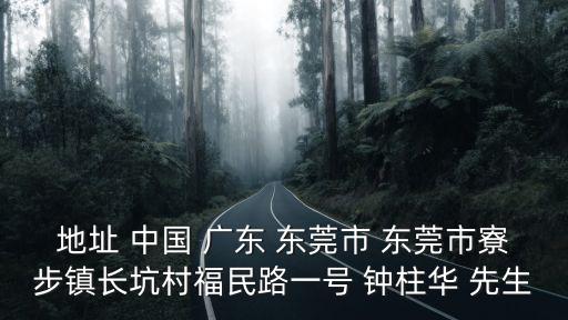 東莞寮步長坑村，地址 中國 廣東 東莞市 東莞市寮步鎮長坑村福民路一號 鐘柱華 先生
