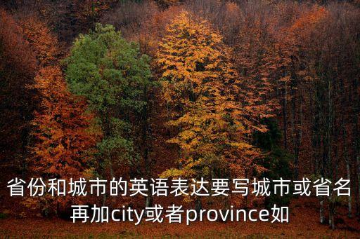 省份和城市的英語表達(dá)要寫城市或省名再加city或者province如