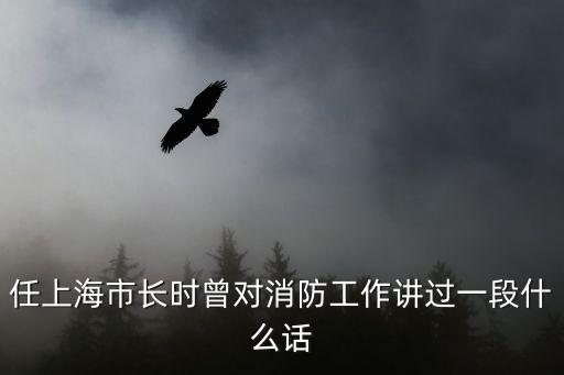 任上海市長(zhǎng)時(shí)曾對(duì)消防工作講過(guò)一段什么話