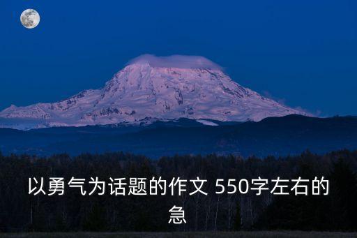 以勇氣為話題的作文 550字左右的急