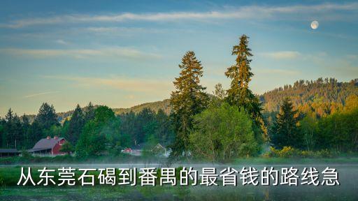 從東莞石碣到番禺的最省錢的路線急