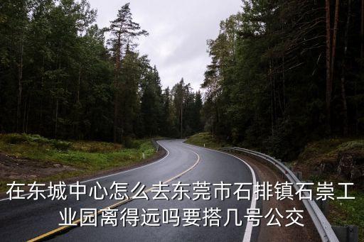 在東城中心怎么去東莞市石排鎮(zhèn)石崇工業(yè)園離得遠(yuǎn)嗎要搭幾號(hào)公交