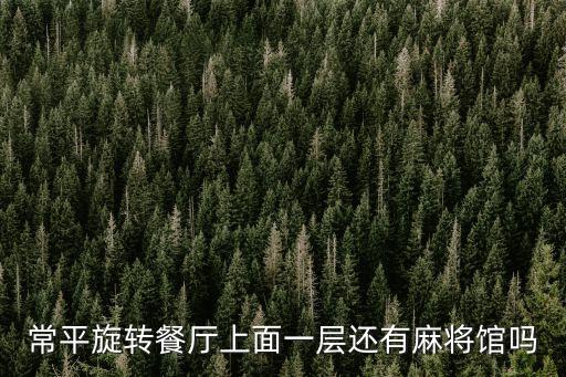 常平旋轉餐廳上面一層還有麻將館嗎