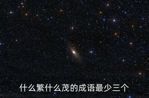 茂成語，什么繁什么茂的成語最少三個