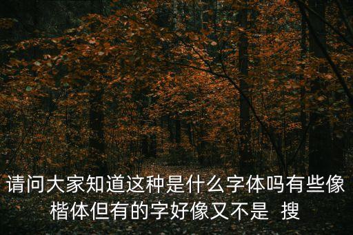 請問大家知道這種是什么字體嗎有些像楷體但有的字好像又不是  搜